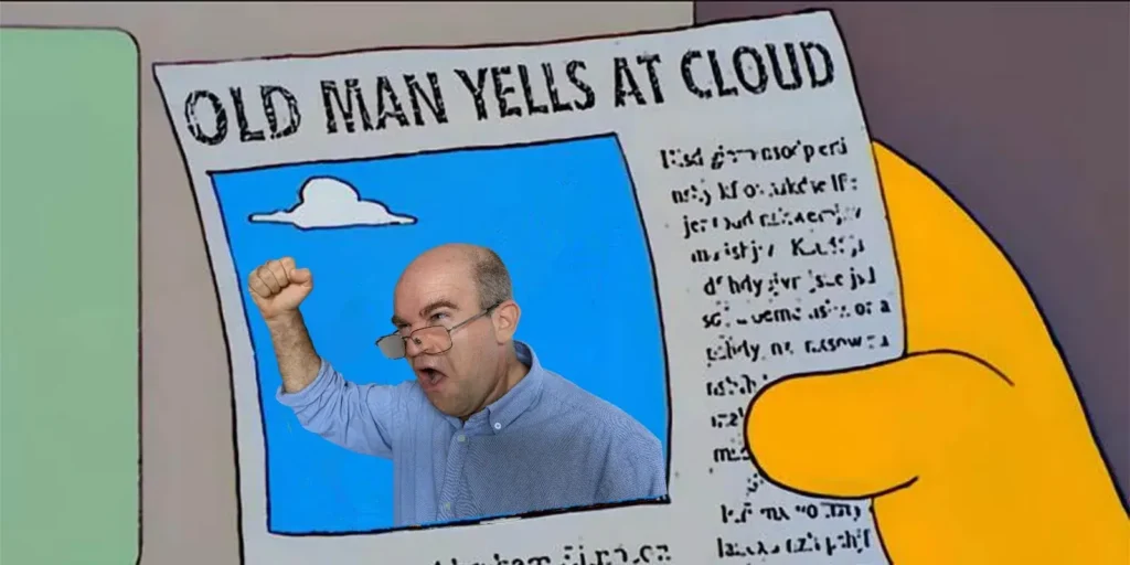 "Old man yells at cloud" - but it's me, not Abe
